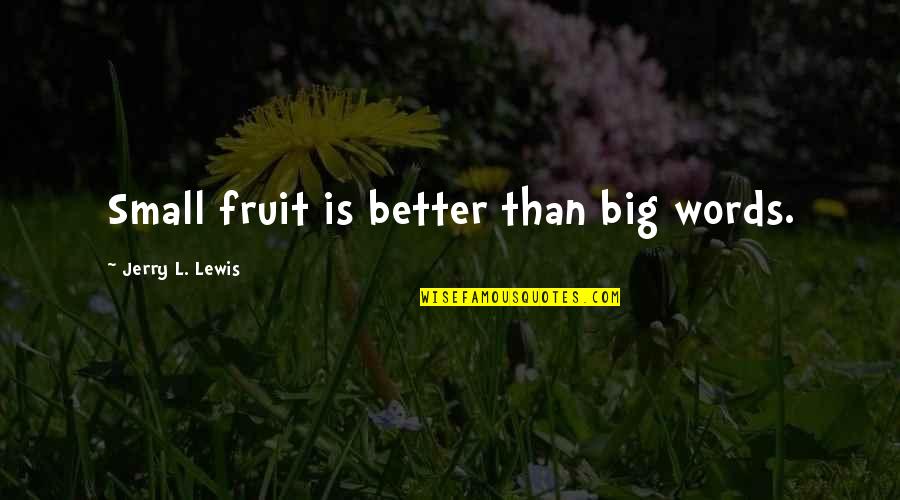 I Know You're A Liar Quotes By Jerry L. Lewis: Small fruit is better than big words. I Know You're A Liar Quotes By Jerry L. Lewis: Small fruit is better than big words.