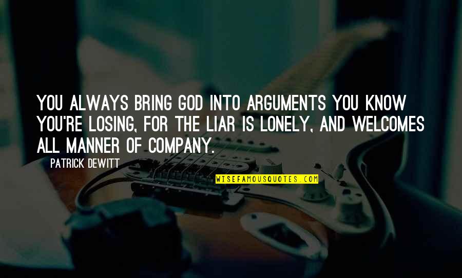 I Know You're A Liar Quotes By Patrick DeWitt: You always bring God into arguments you know I Know You're A Liar Quotes By Patrick DeWitt: You always bring God into arguments you know