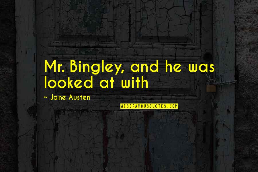 I Know Youre Busy But I Miss You Quotes By Jane Austen: Mr. Bingley, and he was looked at with I Know Youre Busy But I Miss You Quotes By Jane Austen: Mr. Bingley, and he was looked at with
