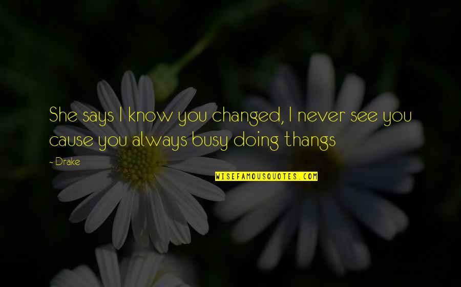 I Know You're Busy Quotes By Drake: She says I know you changed, I never