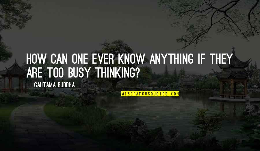 I Know You're Busy Quotes By Gautama Buddha: How can one ever know anything if they