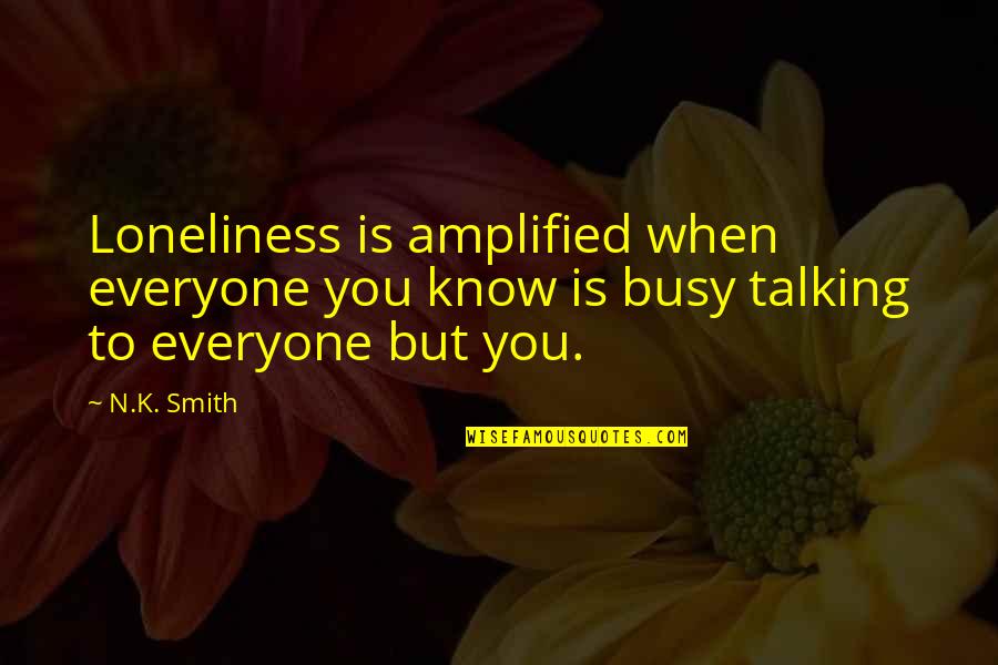 I Know You're Busy Quotes By N.K. Smith: Loneliness is amplified when everyone you know is