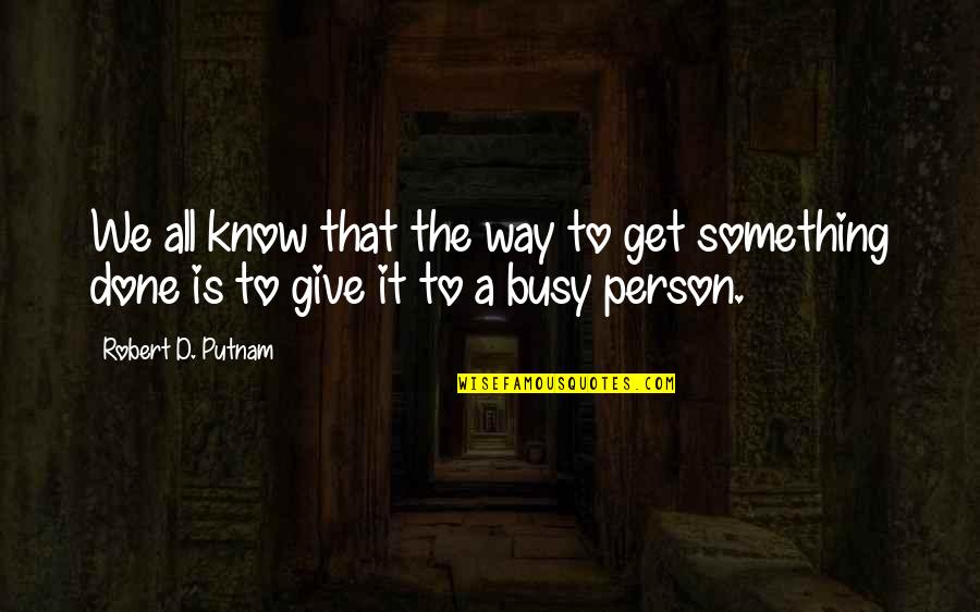 I Know You're Busy Quotes By Robert D. Putnam: We all know that the way to get