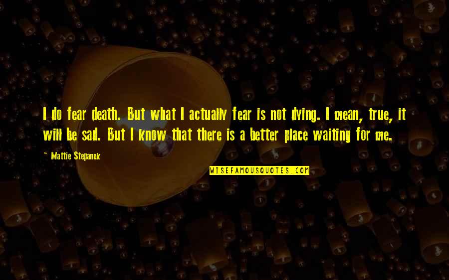I Know You're In A Better Place Now Quotes By Mattie Stepanek: I do fear death. But what I actually