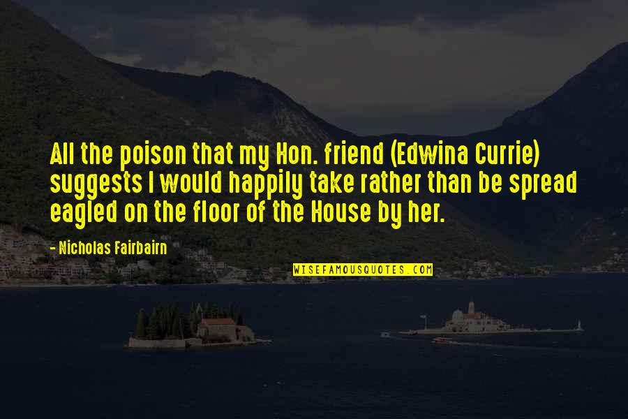 I Know You're In A Better Place Now Quotes By Nicholas Fairbairn: All the poison that my Hon. friend (Edwina