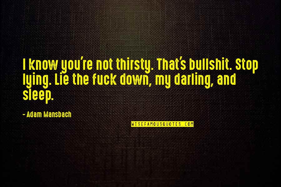 I Know You're Lying Quotes By Adam Mansbach: I know you're not thirsty. That's bullshit. Stop