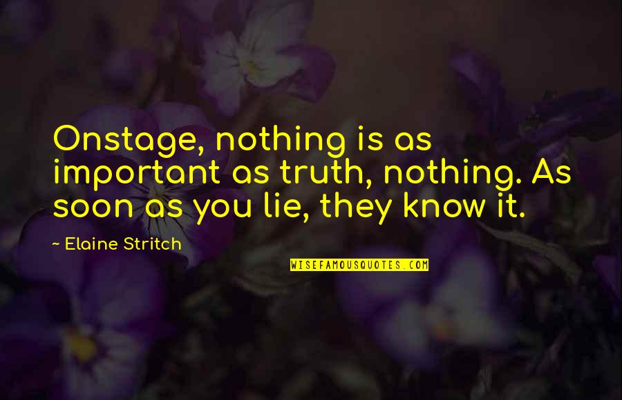 I Know You're Lying Quotes By Elaine Stritch: Onstage, nothing is as important as truth, nothing.