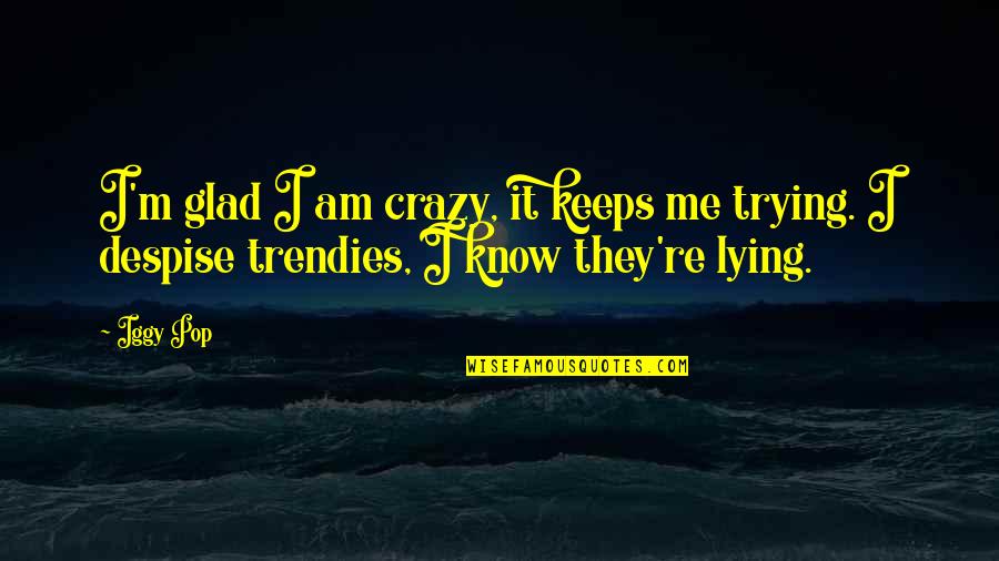 I Know You're Lying Quotes By Iggy Pop: I'm glad I am crazy, it keeps me