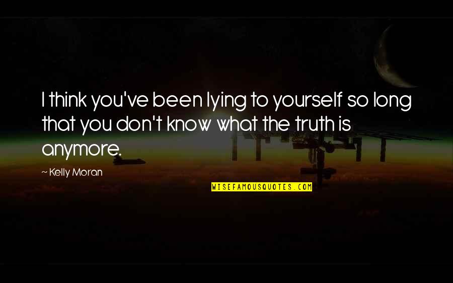 I Know You're Lying Quotes By Kelly Moran: I think you've been lying to yourself so