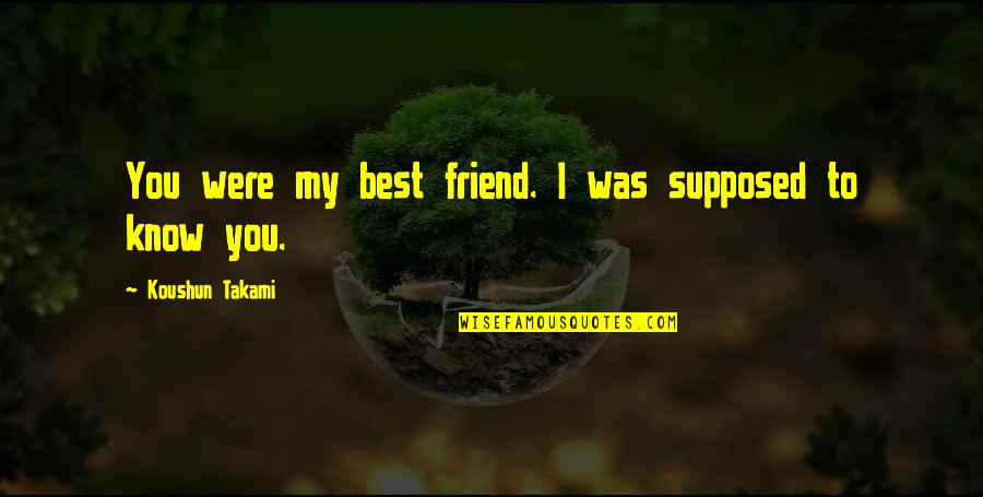 I Know You're My Best Friend Quotes By Koushun Takami: You were my best friend. I was supposed
