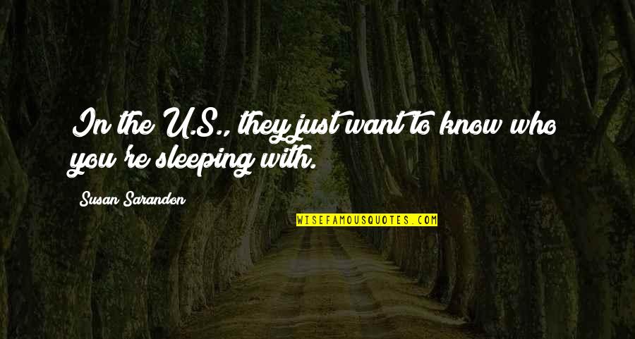 I Know You're Sleeping But Quotes By Susan Sarandon: In the U.S., they just want to know I Know You're Sleeping But Quotes By Susan Sarandon: In the U.S., they just want to know