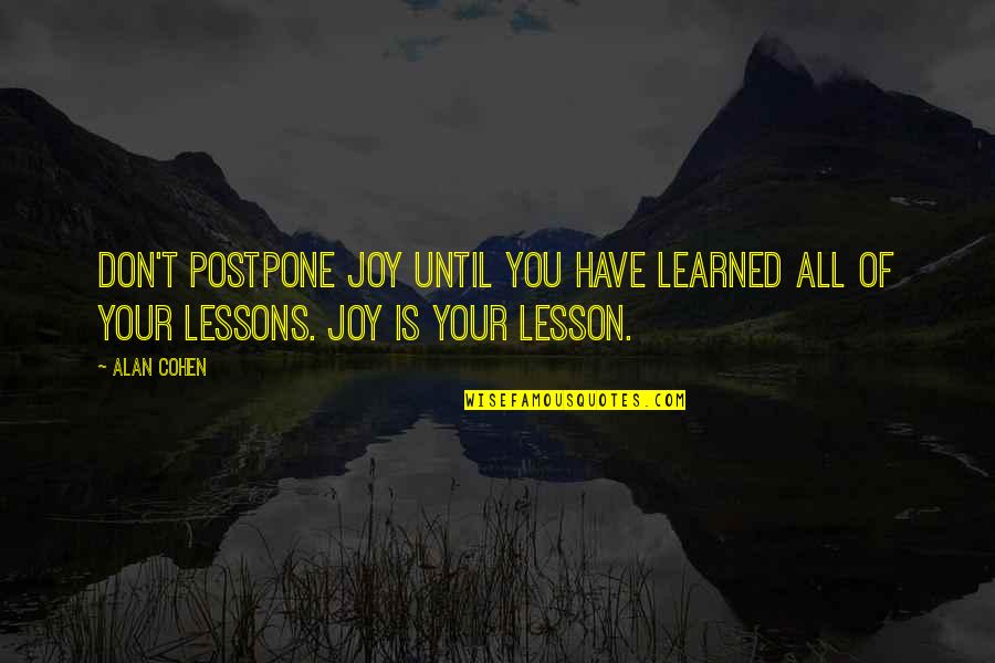 I L Caragiale Quotes By Alan Cohen: Don't postpone joy until you have learned all