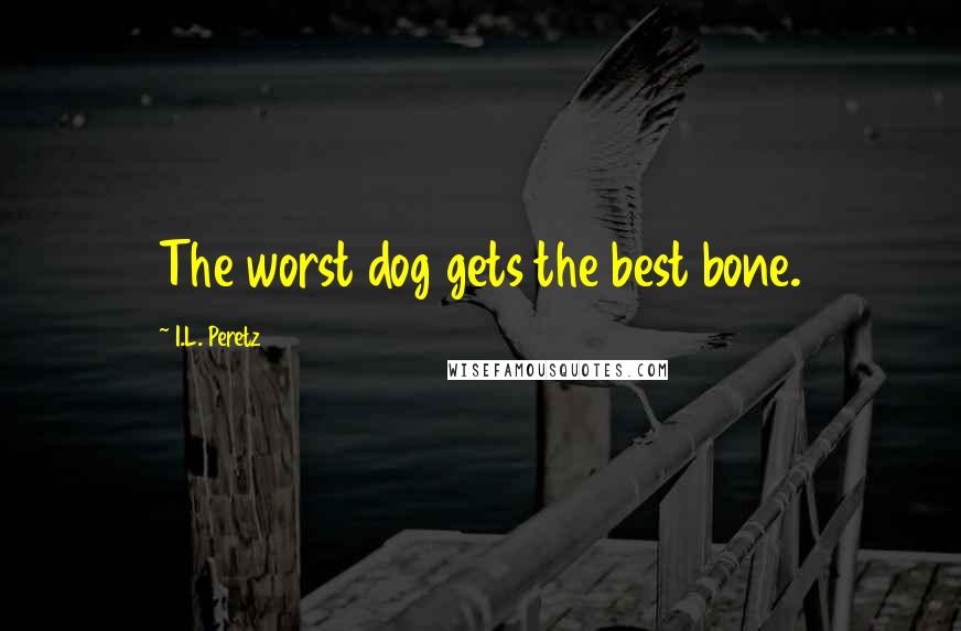 I.L. Peretz quotes: The worst dog gets the best bone.