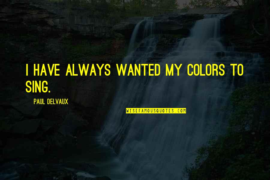 I Laugh At My Haters Quotes By Paul Delvaux: I have always wanted my colors to sing. I Laugh At My Haters Quotes By Paul Delvaux: I have always wanted my colors to sing.