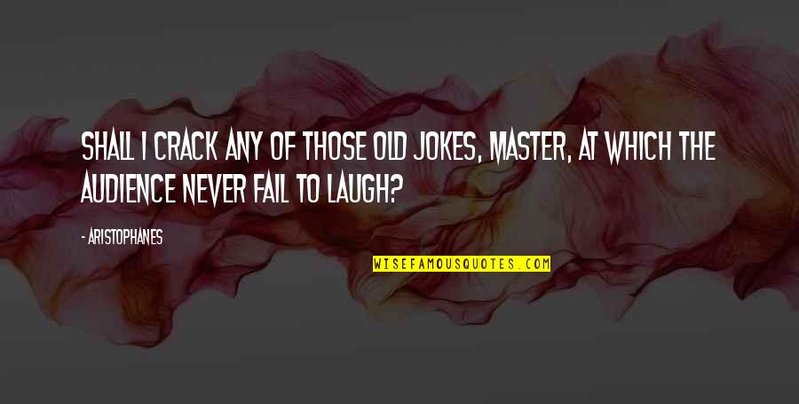 I Laugh At Quotes By Aristophanes: Shall I crack any of those old jokes,