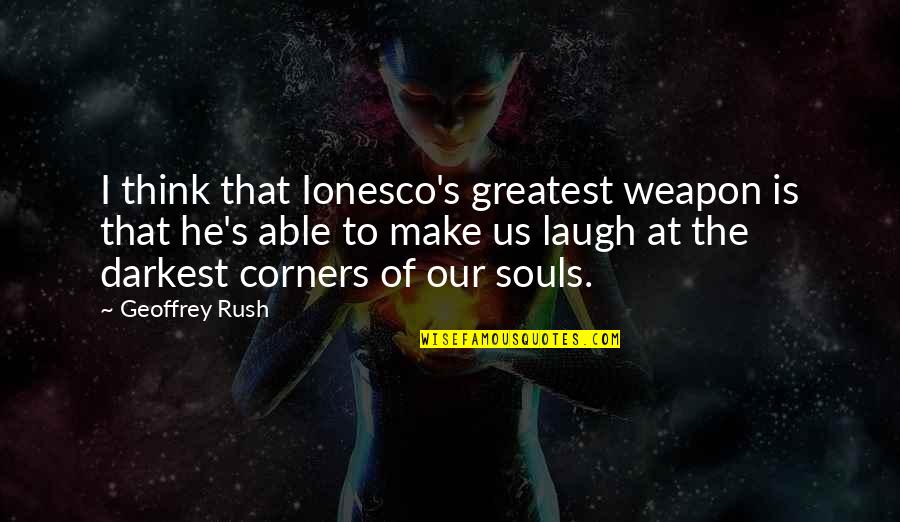 I Laugh At Quotes By Geoffrey Rush: I think that Ionesco's greatest weapon is that
