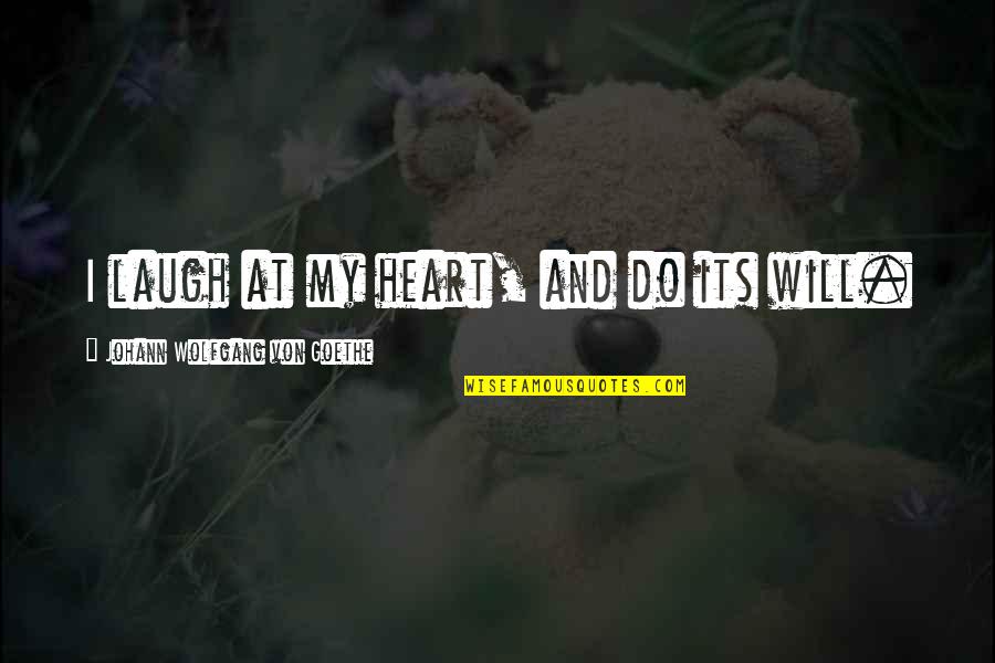 I Laugh At Quotes By Johann Wolfgang Von Goethe: I laugh at my heart, and do its