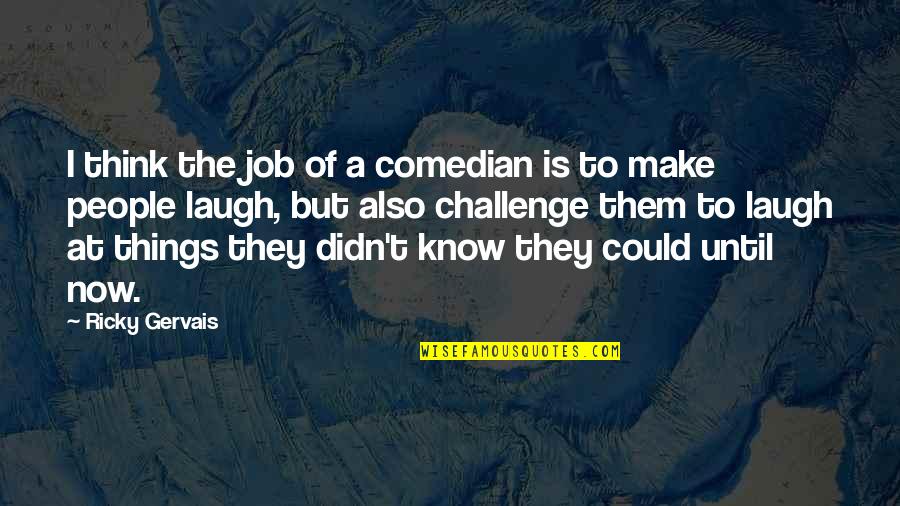 I Laugh At Quotes By Ricky Gervais: I think the job of a comedian is