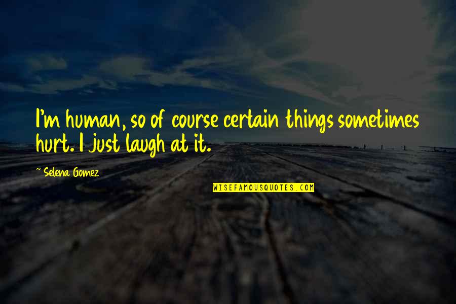 I Laugh At Quotes By Selena Gomez: I'm human, so of course certain things sometimes