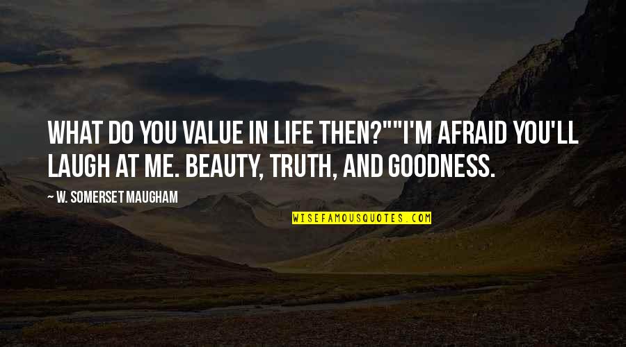 I Laugh At Quotes By W. Somerset Maugham: What do you value in life then?""I'm afraid