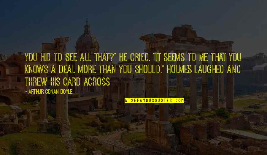 I Laughed I Cried Quotes By Arthur Conan Doyle: You hid to see all that?" he cried. I Laughed I Cried Quotes By Arthur Conan Doyle: You hid to see all that?" he cried.