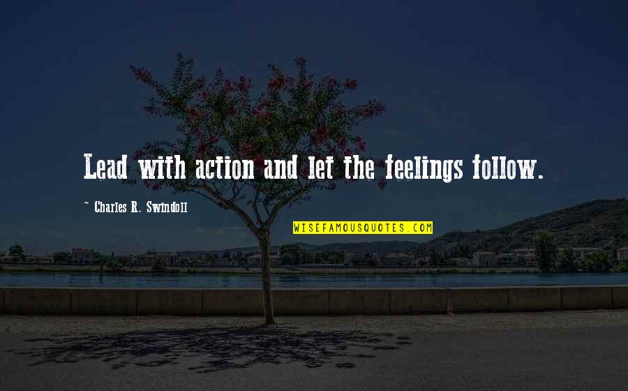 I Lead You Follow Quotes By Charles R. Swindoll: Lead with action and let the feelings follow.