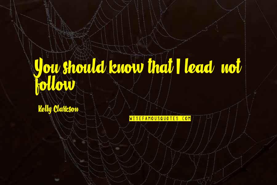 I Lead You Follow Quotes By Kelly Clarkson: You should know that I lead, not follow