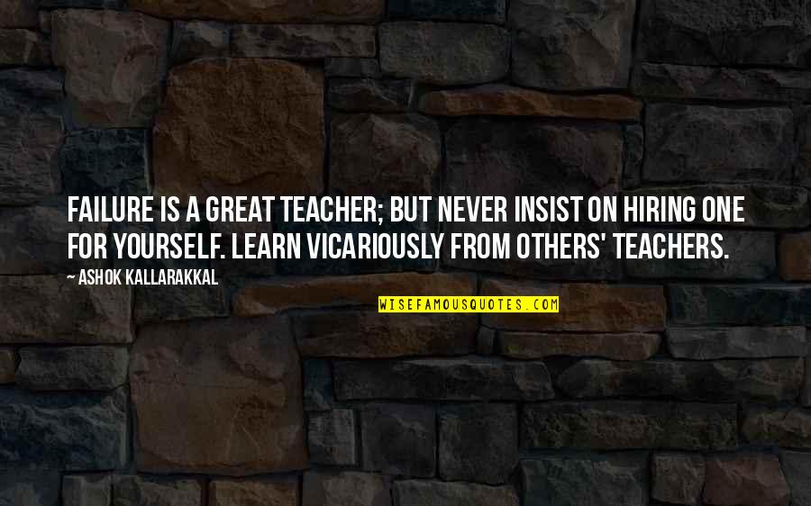 I Learn From My Mistakes Quotes By Ashok Kallarakkal: Failure is a great teacher; but never insist