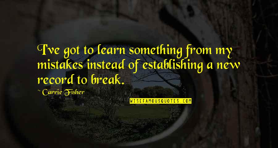 I Learn From My Mistakes Quotes By Carrie Fisher: I've got to learn something from my mistakes