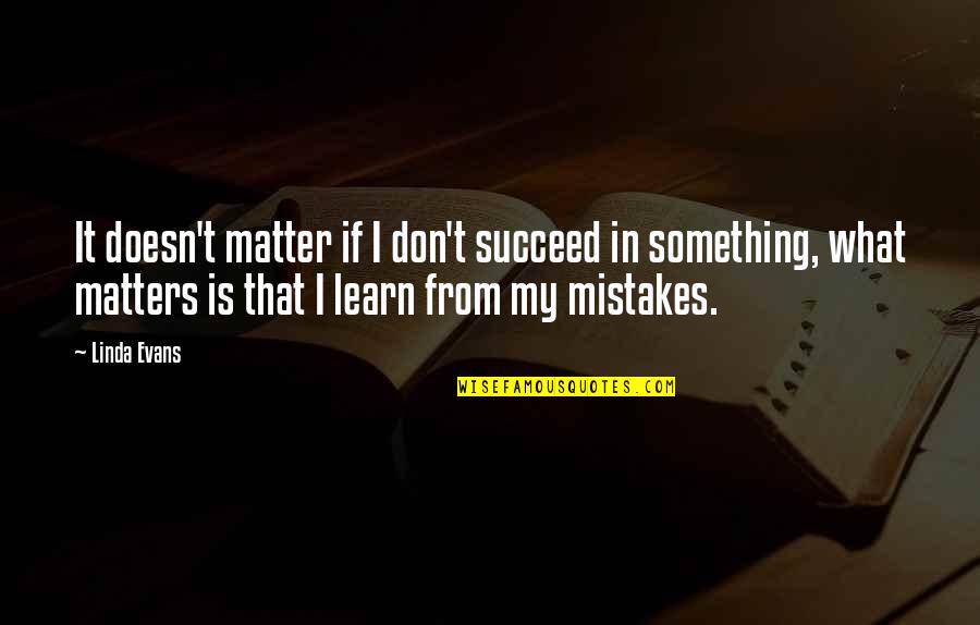 I Learn From My Mistakes Quotes By Linda Evans: It doesn't matter if I don't succeed in
