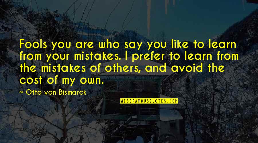 I Learn From My Mistakes Quotes By Otto Von Bismarck: Fools you are who say you like to