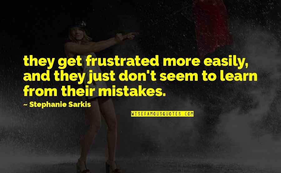 I Learn From My Mistakes Quotes By Stephanie Sarkis: they get frustrated more easily, and they just