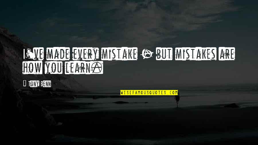 I Learn From My Mistakes Quotes By Tony Benn: I've made every mistake - but mistakes are