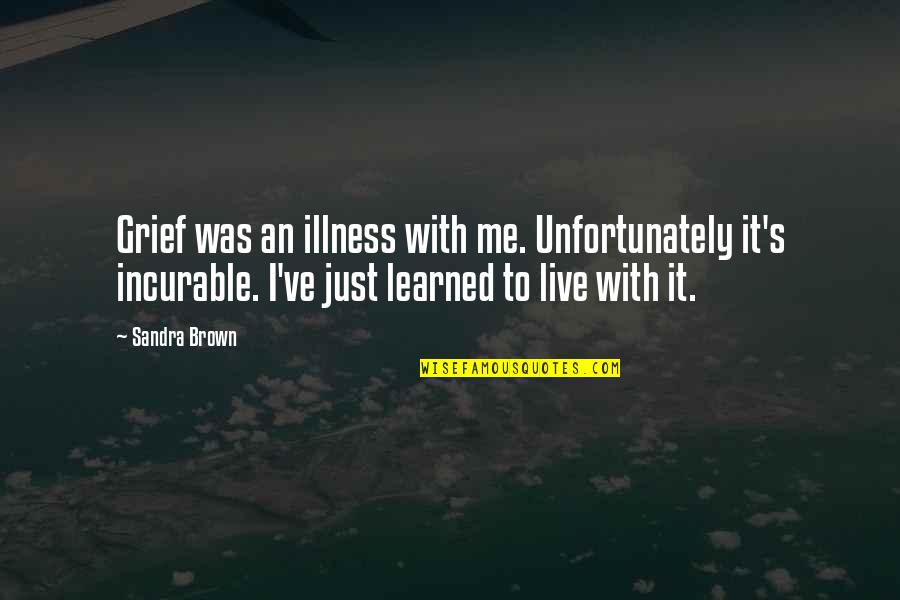 I Learned Quotes By Sandra Brown: Grief was an illness with me. Unfortunately it's