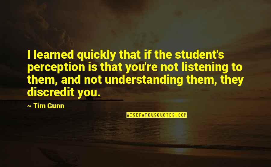 I Learned Quotes By Tim Gunn: I learned quickly that if the student's perception