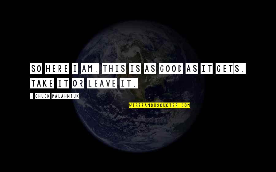I Leave Quotes By Chuck Palahniuk: So here I am. This is as good I Leave Quotes By Chuck Palahniuk: So here I am. This is as good
