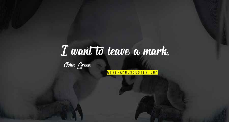 I Leave Quotes By John Green: I want to leave a mark. I Leave Quotes By John Green: I want to leave a mark.