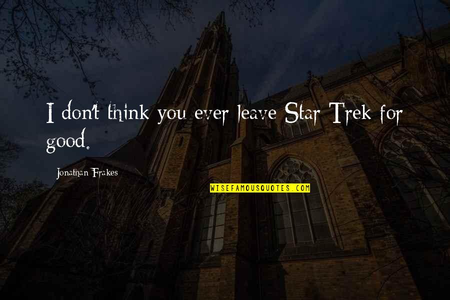 I Leave Quotes By Jonathan Frakes: I don't think you ever leave Star Trek I Leave Quotes By Jonathan Frakes: I don't think you ever leave Star Trek