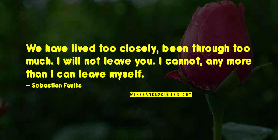 I Leave You Quotes By Sebastian Faulks: We have lived too closely, been through too