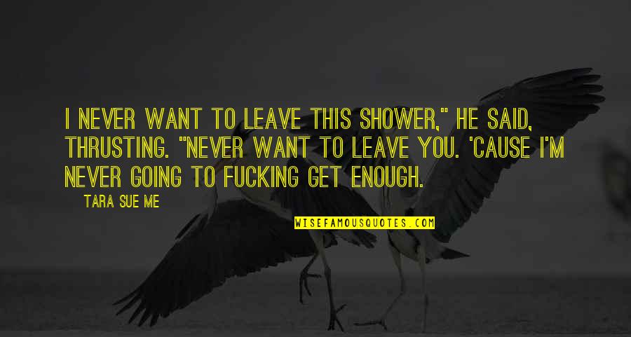 I Leave You Quotes By Tara Sue Me: I never want to leave this shower," he
