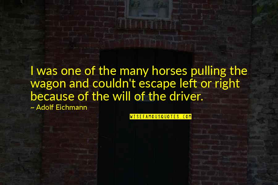 I Left Because Quotes By Adolf Eichmann: I was one of the many horses pulling