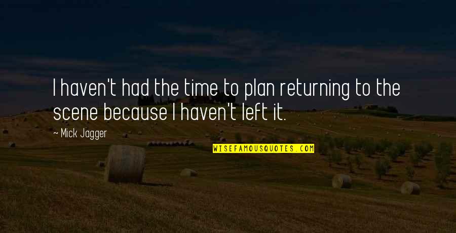 I Left Because Quotes By Mick Jagger: I haven't had the time to plan returning