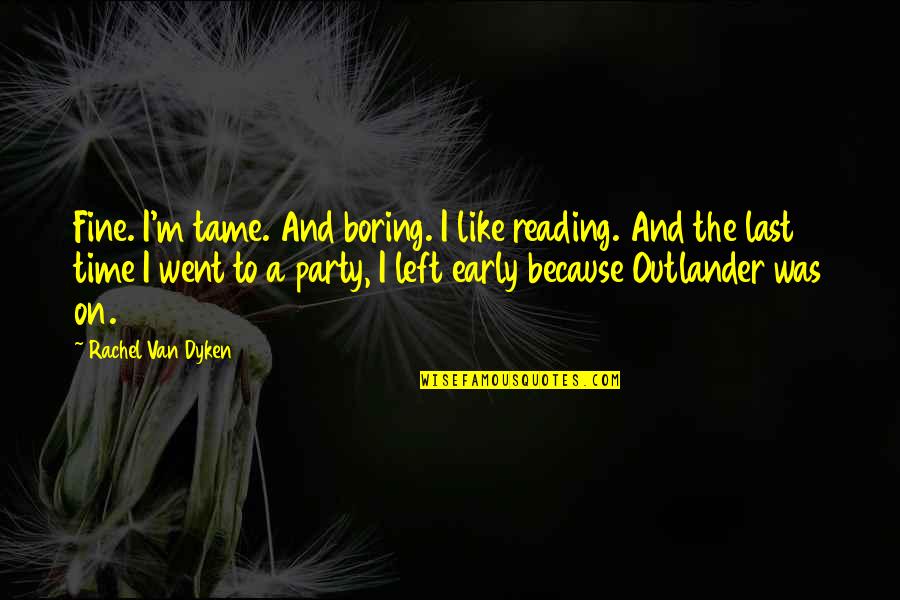 I Left Because Quotes By Rachel Van Dyken: Fine. I'm tame. And boring. I like reading.