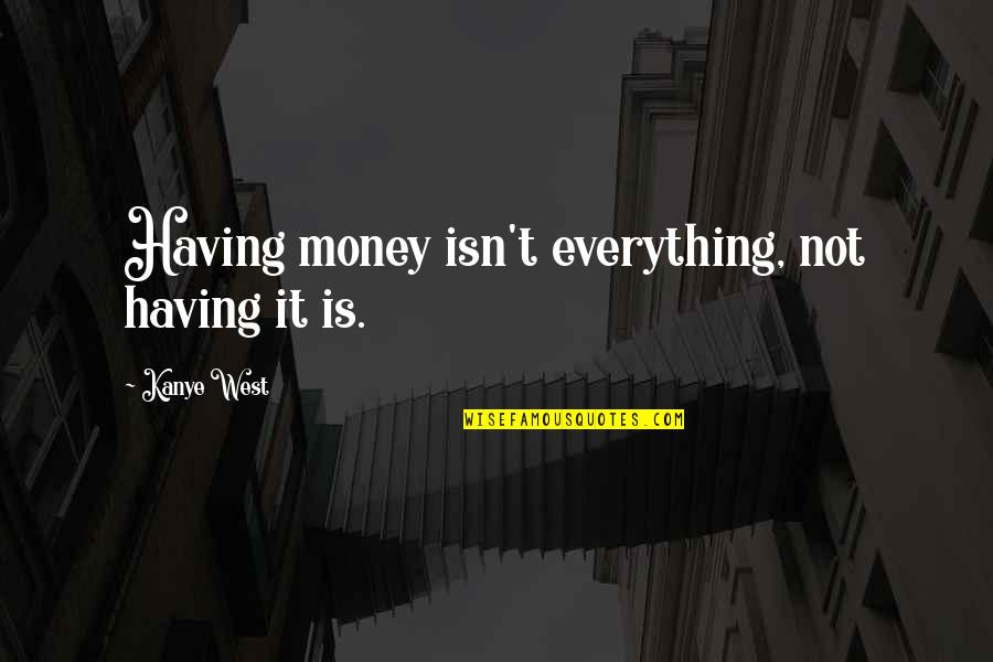 I Left Because You Made Me Quotes By Kanye West: Having money isn't everything, not having it is.