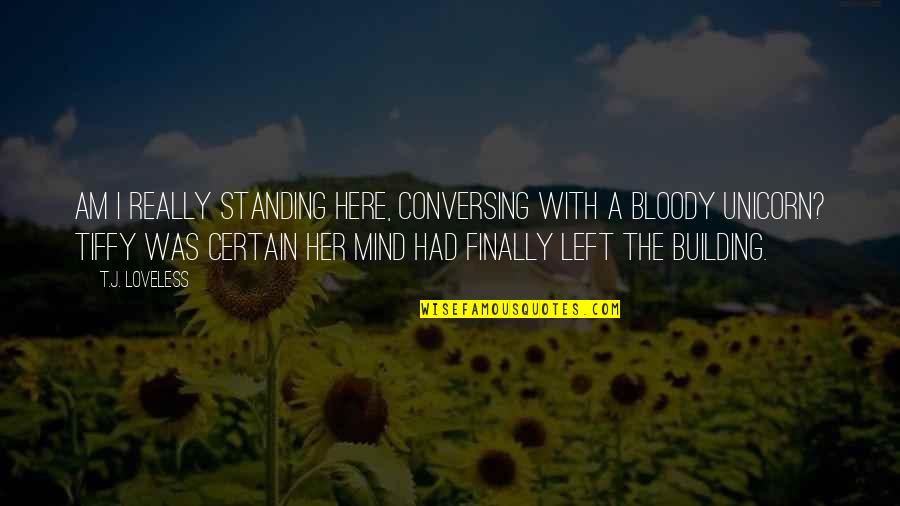 I Left Her Quotes By T.J. Loveless: Am I really standing here, conversing with a I Left Her Quotes By T.J. Loveless: Am I really standing here, conversing with a