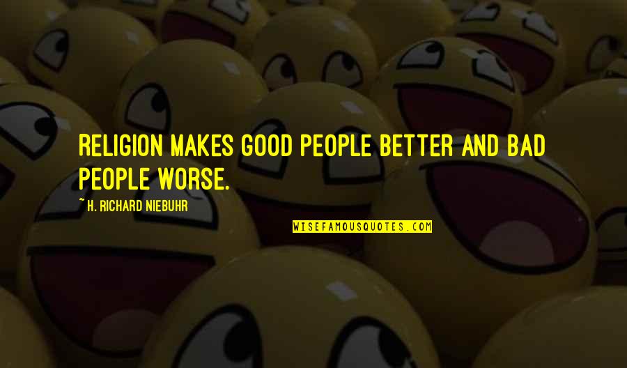 I Left This Morning Quotes By H. Richard Niebuhr: Religion makes good people better and bad people I Left This Morning Quotes By H. Richard Niebuhr: Religion makes good people better and bad people