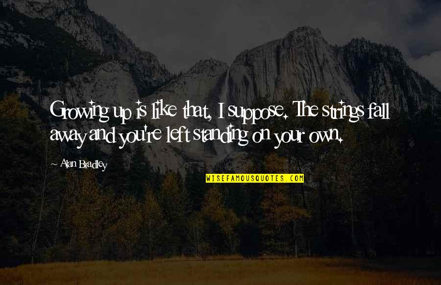 I Left You Quotes By Alan Bradley: Growing up is like that, I suppose. The