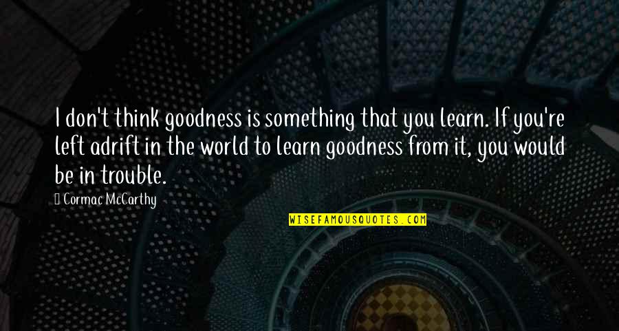 I Left You Quotes By Cormac McCarthy: I don't think goodness is something that you I Left You Quotes By Cormac McCarthy: I don't think goodness is something that you