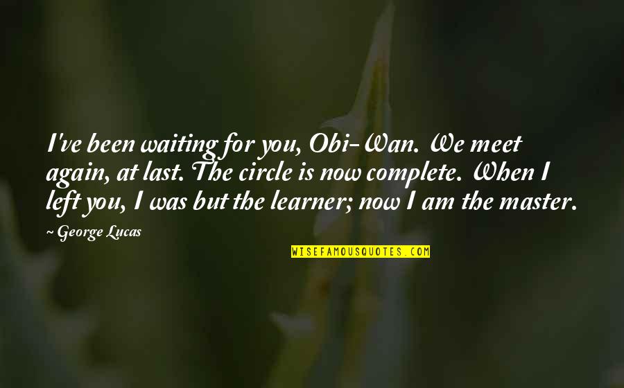 I Left You Quotes By George Lucas: I've been waiting for you, Obi-Wan. We meet I Left You Quotes By George Lucas: I've been waiting for you, Obi-Wan. We meet