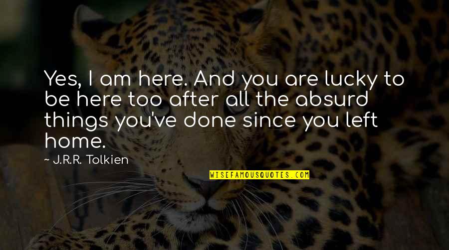 I Left You Quotes By J.R.R. Tolkien: Yes, I am here. And you are lucky